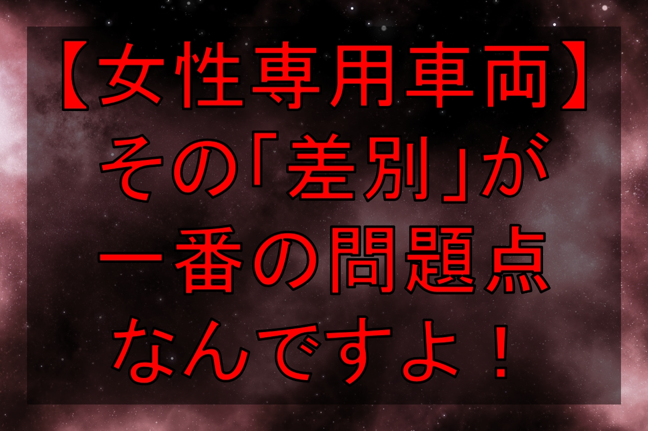 女性専用車両 その 差別 が一番問題なんですよ